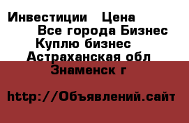 Инвестиции › Цена ­ 2 000 000 - Все города Бизнес » Куплю бизнес   . Астраханская обл.,Знаменск г.